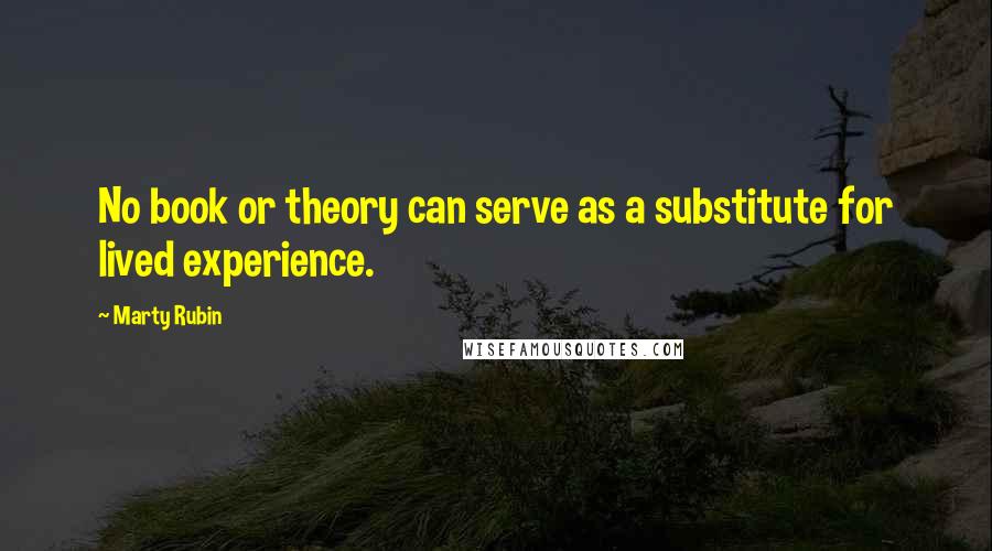 Marty Rubin Quotes: No book or theory can serve as a substitute for lived experience.
