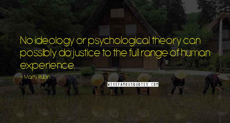 Marty Rubin Quotes: No ideology or psychological theory can possibly do justice to the full range of human experience.