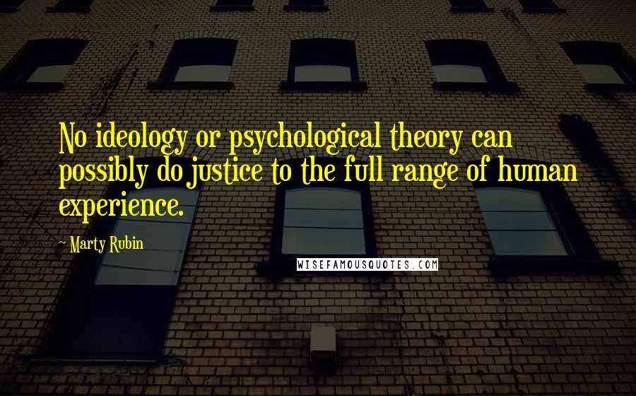 Marty Rubin Quotes: No ideology or psychological theory can possibly do justice to the full range of human experience.
