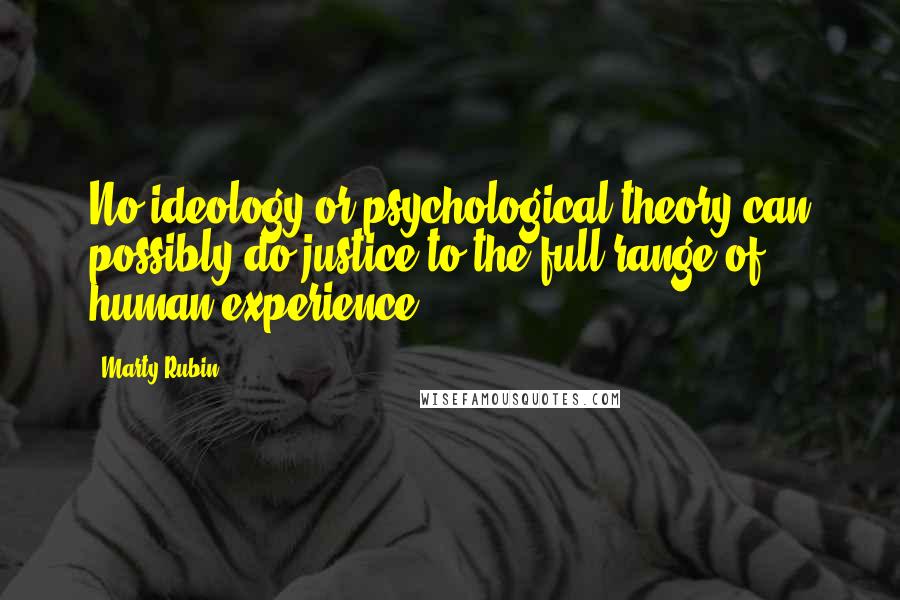 Marty Rubin Quotes: No ideology or psychological theory can possibly do justice to the full range of human experience.