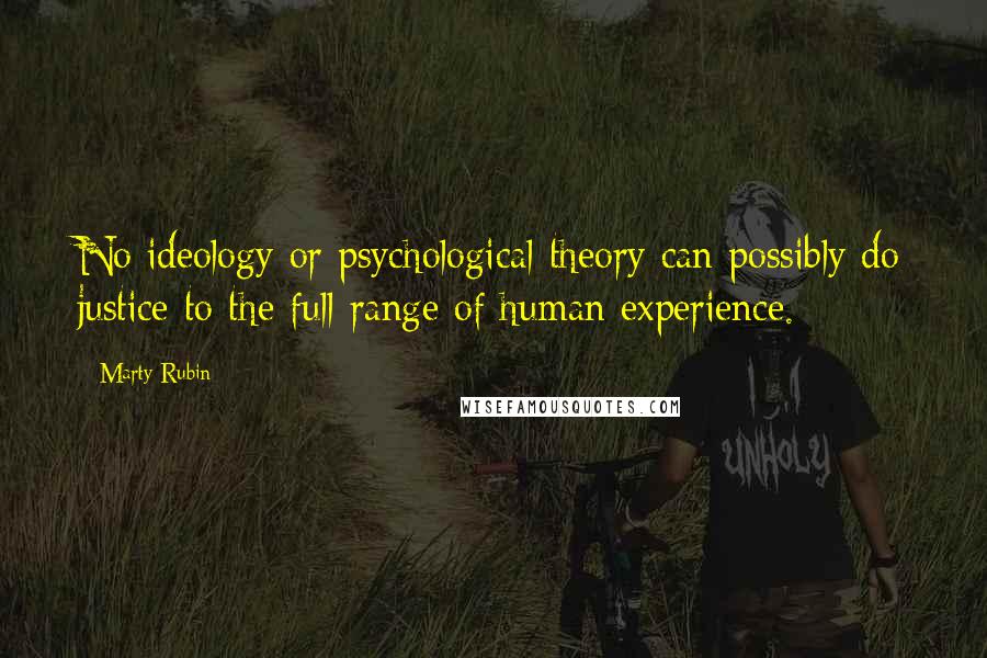Marty Rubin Quotes: No ideology or psychological theory can possibly do justice to the full range of human experience.