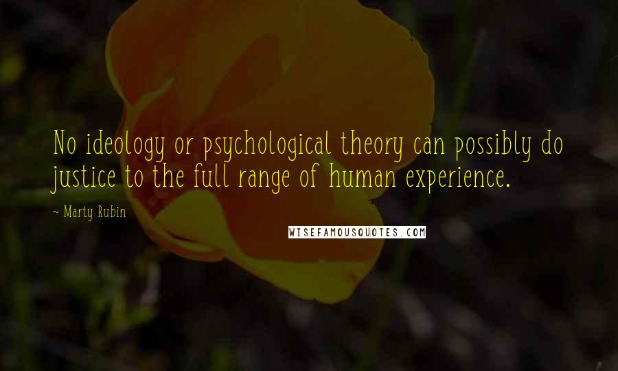 Marty Rubin Quotes: No ideology or psychological theory can possibly do justice to the full range of human experience.