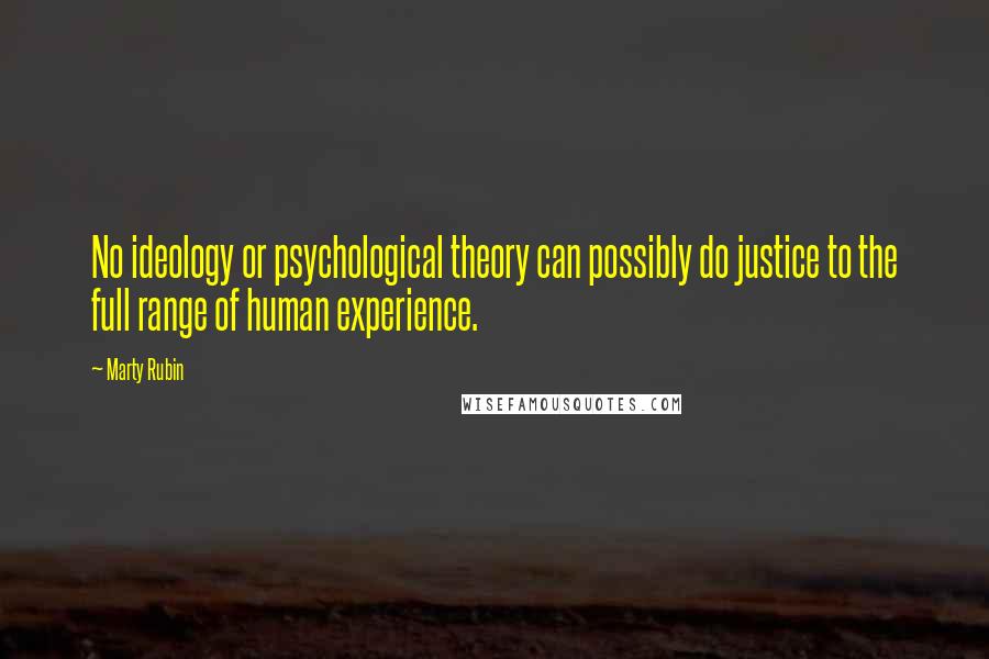 Marty Rubin Quotes: No ideology or psychological theory can possibly do justice to the full range of human experience.
