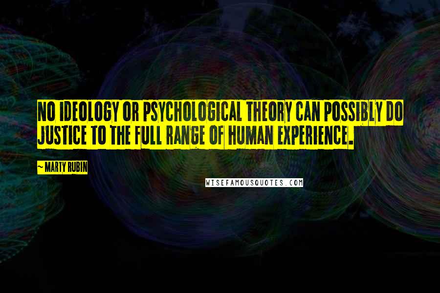 Marty Rubin Quotes: No ideology or psychological theory can possibly do justice to the full range of human experience.
