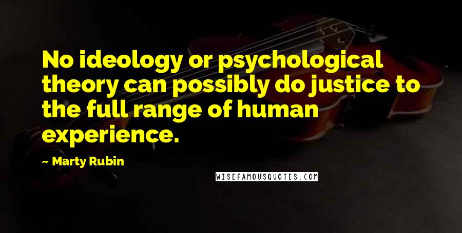 Marty Rubin Quotes: No ideology or psychological theory can possibly do justice to the full range of human experience.