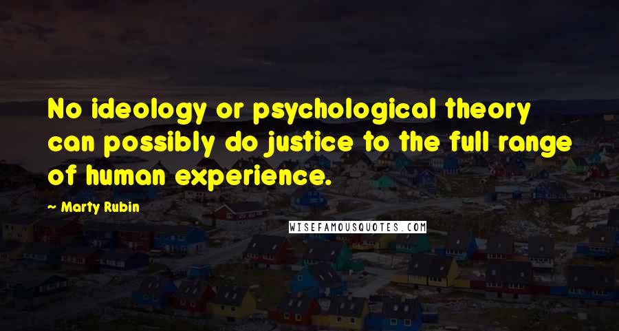 Marty Rubin Quotes: No ideology or psychological theory can possibly do justice to the full range of human experience.