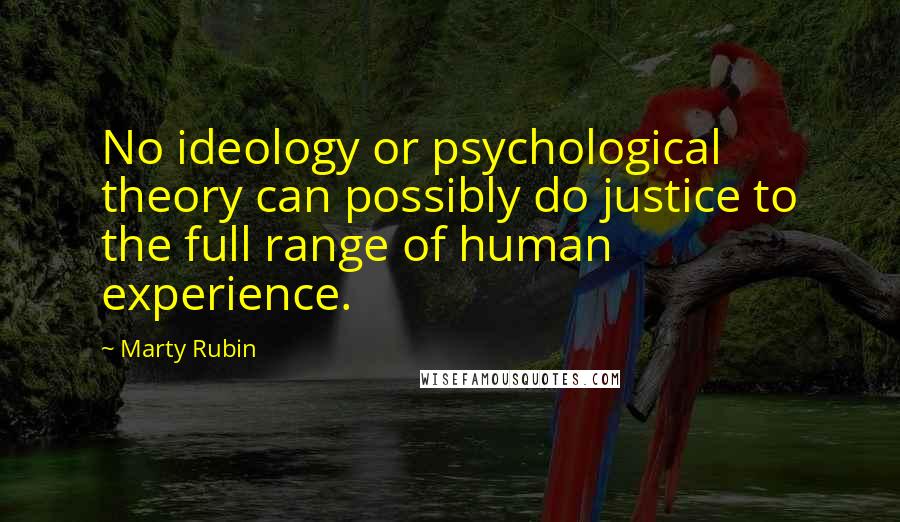 Marty Rubin Quotes: No ideology or psychological theory can possibly do justice to the full range of human experience.