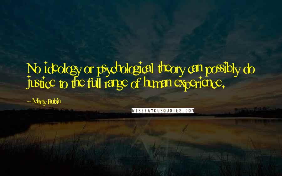 Marty Rubin Quotes: No ideology or psychological theory can possibly do justice to the full range of human experience.