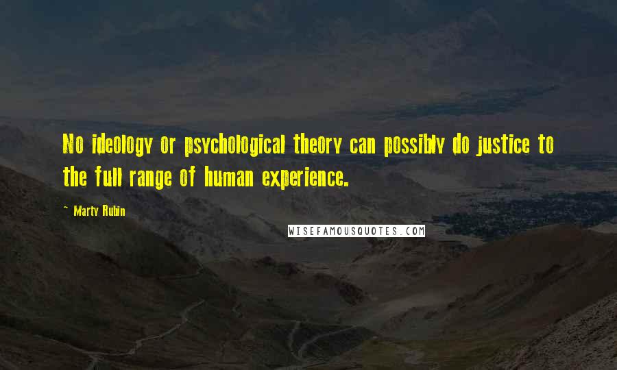 Marty Rubin Quotes: No ideology or psychological theory can possibly do justice to the full range of human experience.