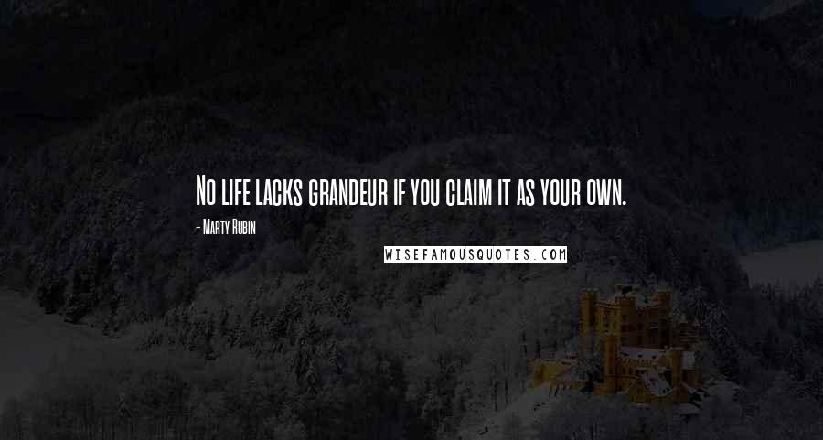 Marty Rubin Quotes: No life lacks grandeur if you claim it as your own.