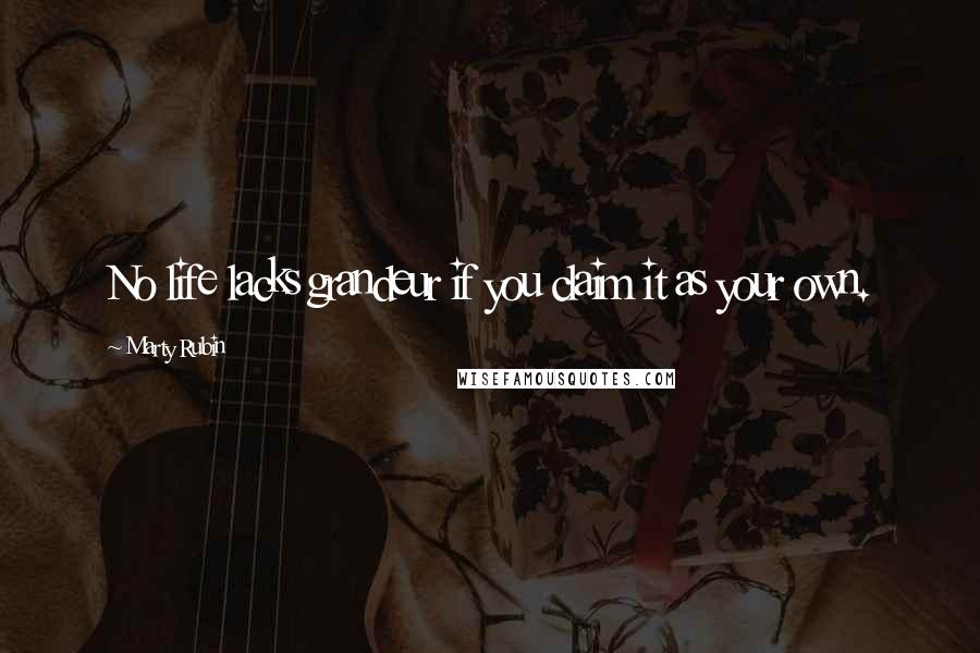Marty Rubin Quotes: No life lacks grandeur if you claim it as your own.