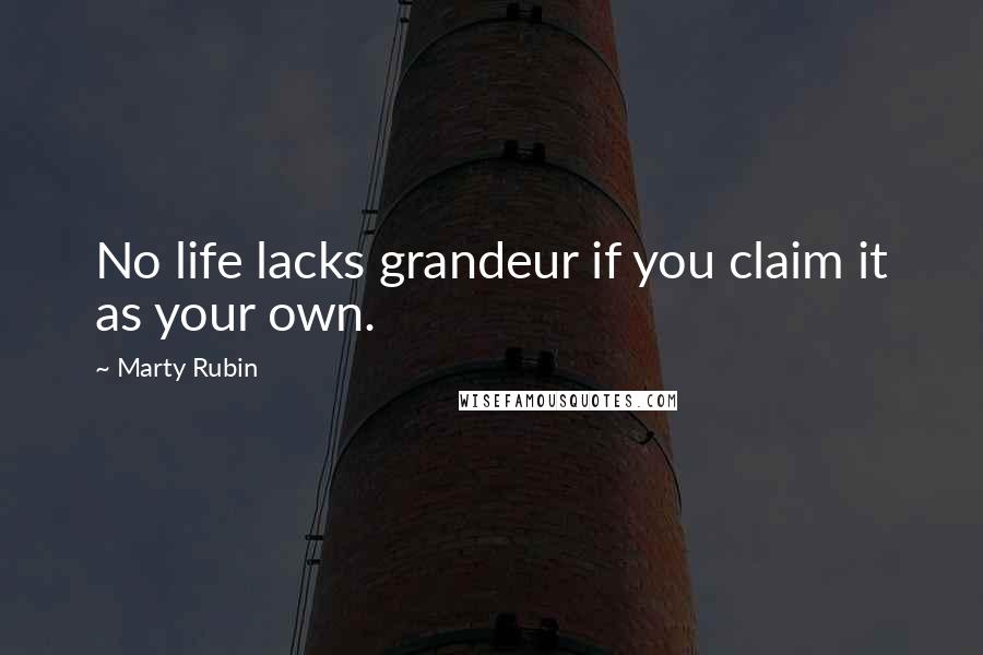 Marty Rubin Quotes: No life lacks grandeur if you claim it as your own.