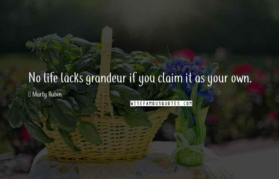 Marty Rubin Quotes: No life lacks grandeur if you claim it as your own.