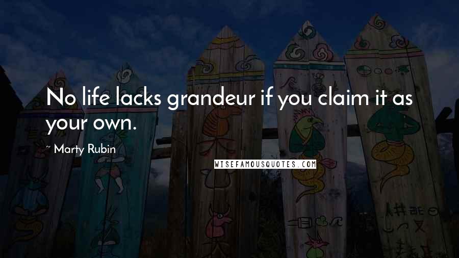Marty Rubin Quotes: No life lacks grandeur if you claim it as your own.