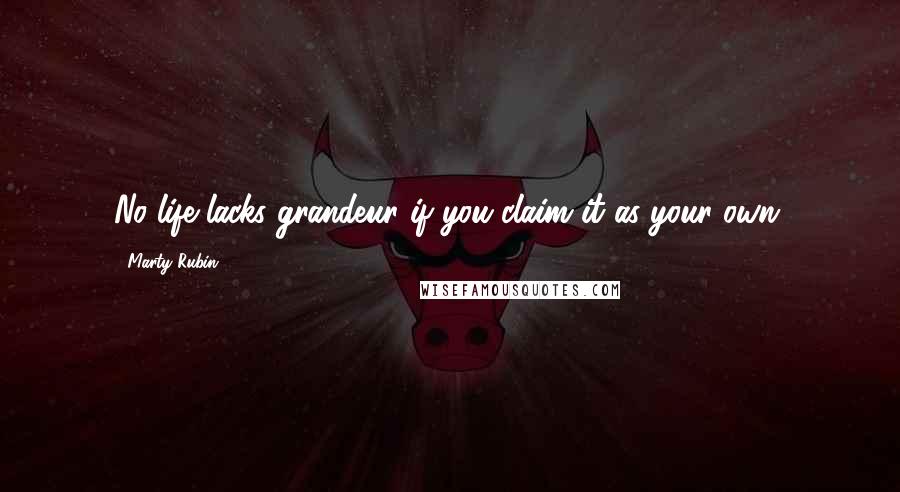 Marty Rubin Quotes: No life lacks grandeur if you claim it as your own.