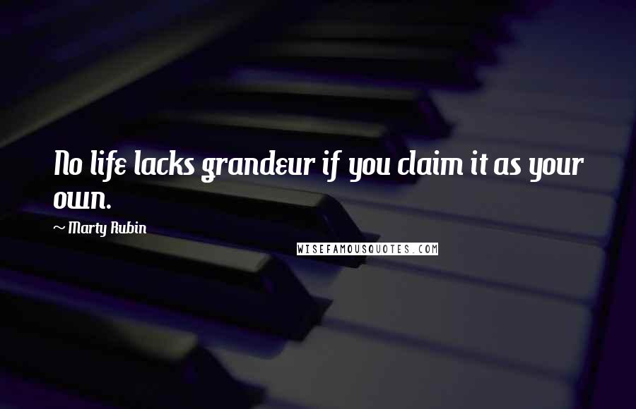Marty Rubin Quotes: No life lacks grandeur if you claim it as your own.