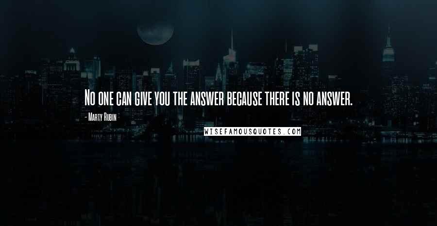 Marty Rubin Quotes: No one can give you the answer because there is no answer.