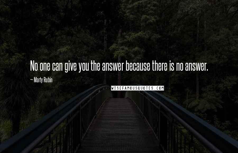 Marty Rubin Quotes: No one can give you the answer because there is no answer.