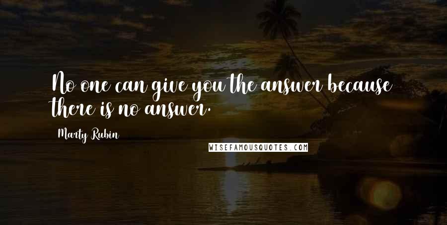 Marty Rubin Quotes: No one can give you the answer because there is no answer.