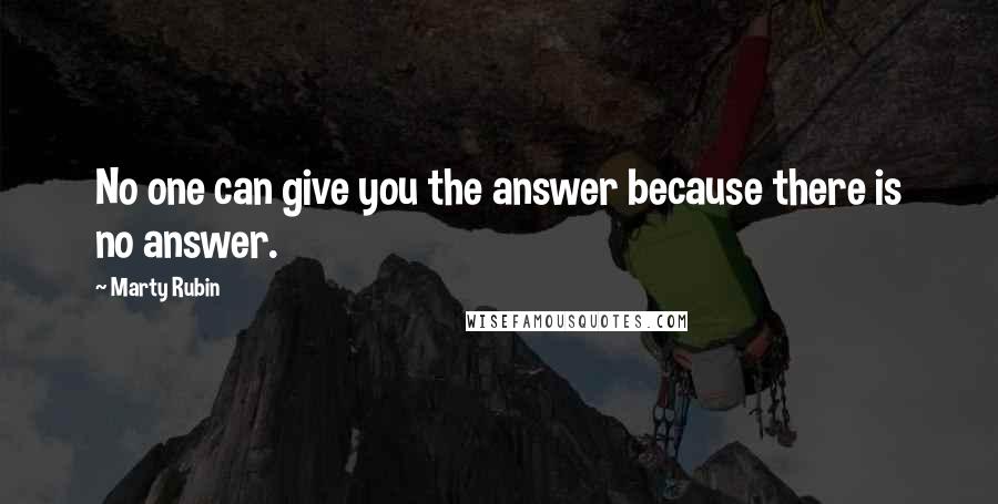 Marty Rubin Quotes: No one can give you the answer because there is no answer.