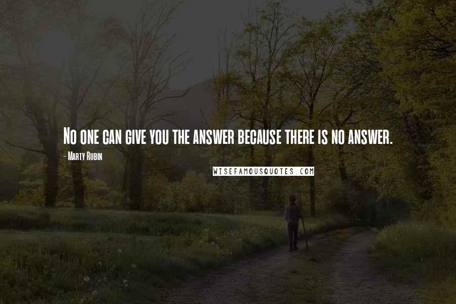 Marty Rubin Quotes: No one can give you the answer because there is no answer.