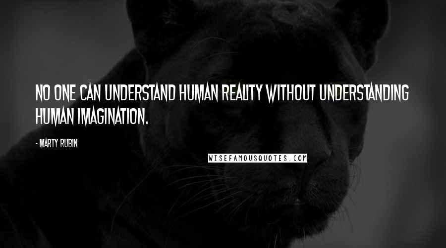 Marty Rubin Quotes: No one can understand human reality without understanding human imagination.