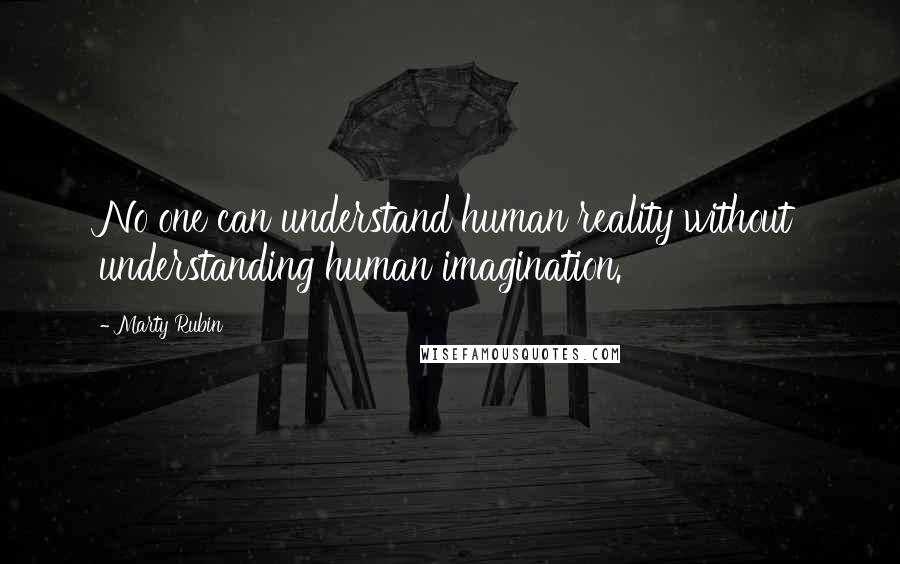 Marty Rubin Quotes: No one can understand human reality without understanding human imagination.