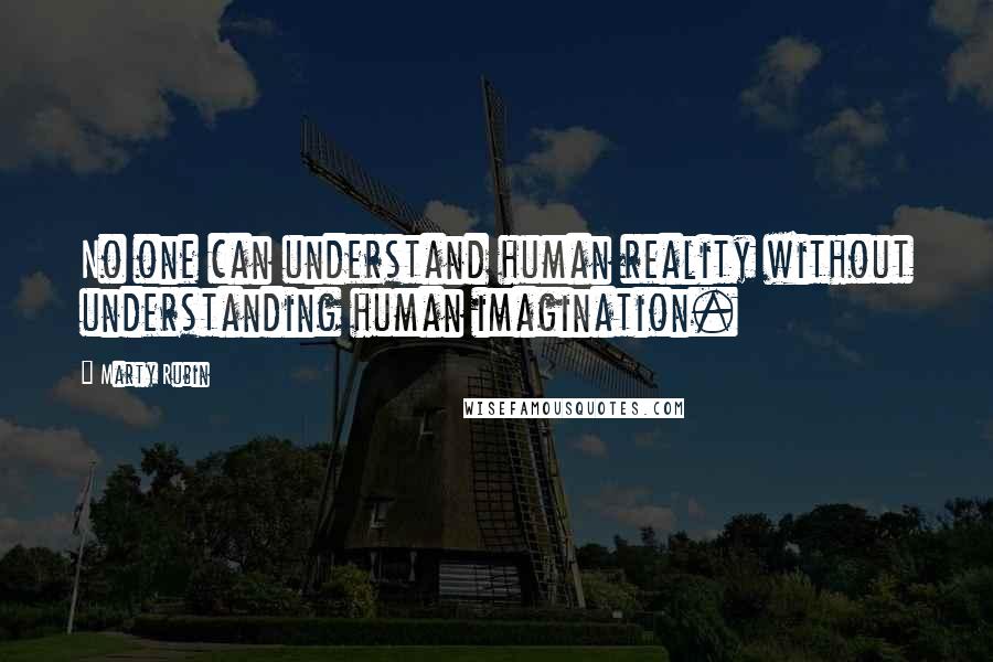 Marty Rubin Quotes: No one can understand human reality without understanding human imagination.