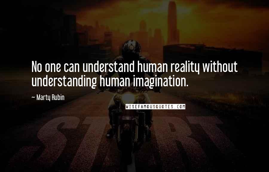 Marty Rubin Quotes: No one can understand human reality without understanding human imagination.