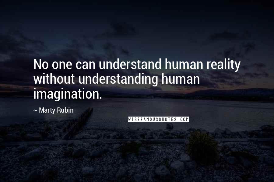 Marty Rubin Quotes: No one can understand human reality without understanding human imagination.