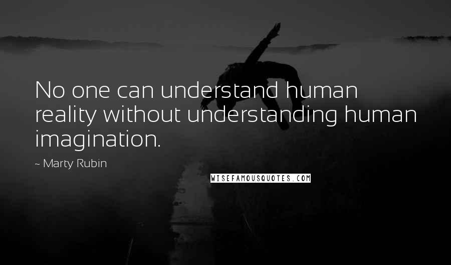 Marty Rubin Quotes: No one can understand human reality without understanding human imagination.