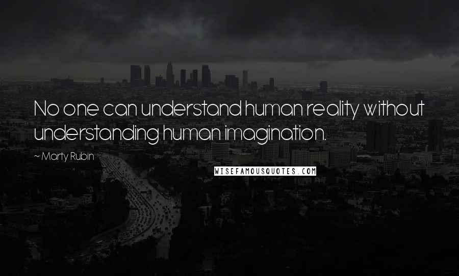 Marty Rubin Quotes: No one can understand human reality without understanding human imagination.