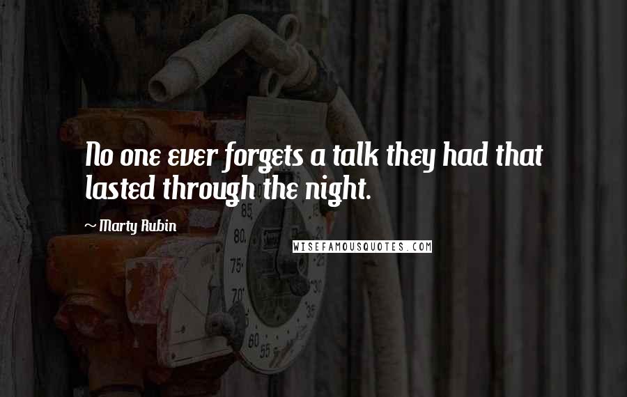 Marty Rubin Quotes: No one ever forgets a talk they had that lasted through the night.