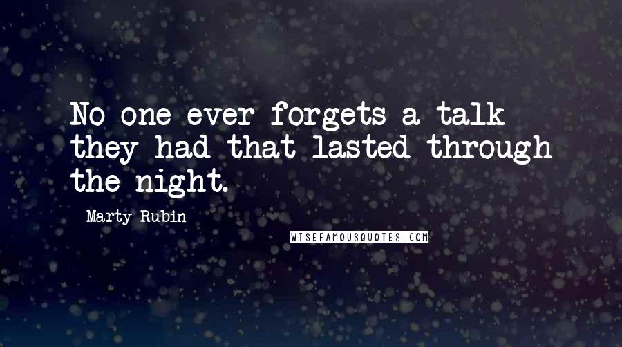 Marty Rubin Quotes: No one ever forgets a talk they had that lasted through the night.