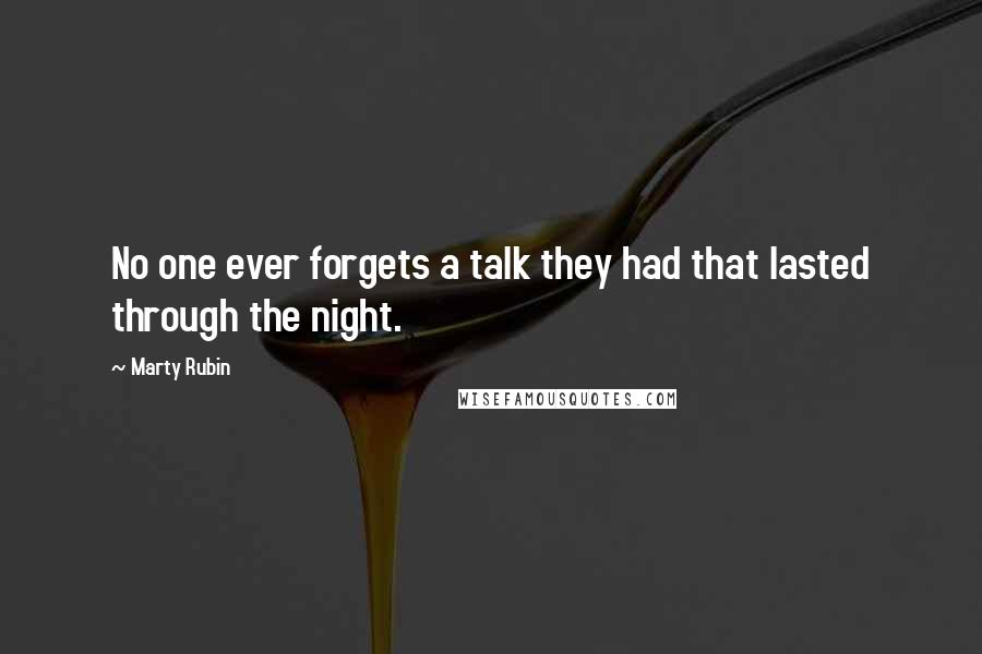 Marty Rubin Quotes: No one ever forgets a talk they had that lasted through the night.