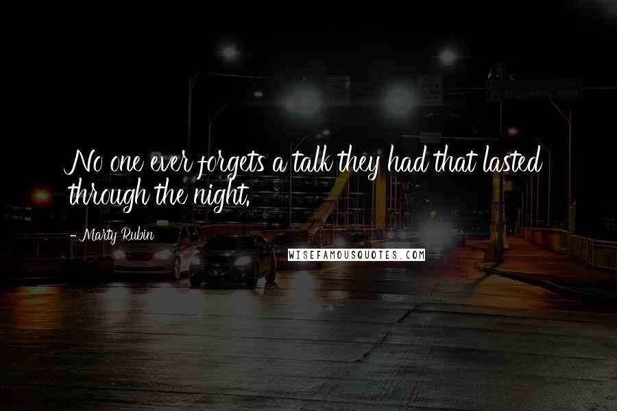 Marty Rubin Quotes: No one ever forgets a talk they had that lasted through the night.