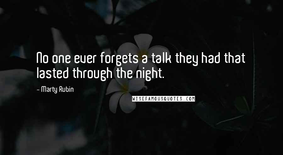Marty Rubin Quotes: No one ever forgets a talk they had that lasted through the night.