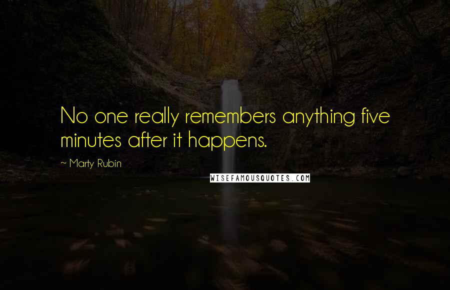 Marty Rubin Quotes: No one really remembers anything five minutes after it happens.
