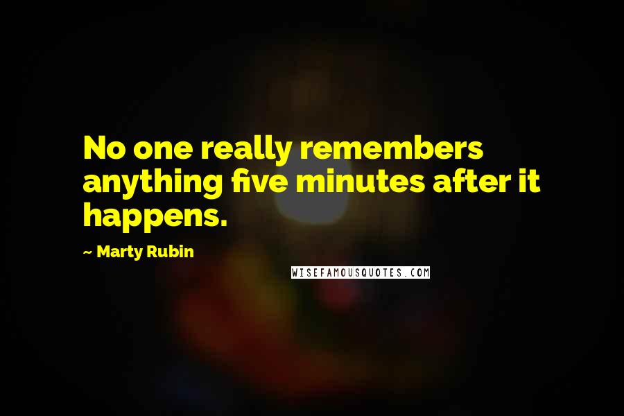 Marty Rubin Quotes: No one really remembers anything five minutes after it happens.