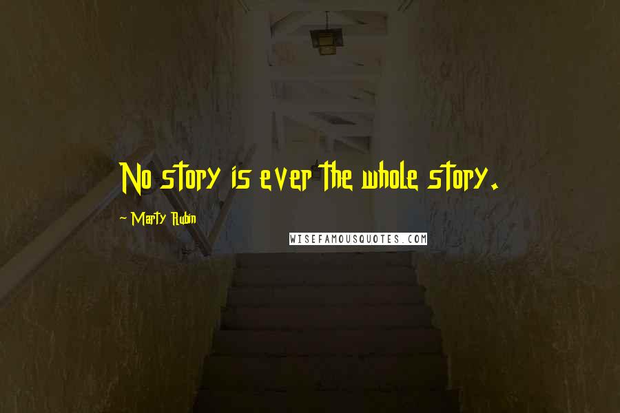 Marty Rubin Quotes: No story is ever the whole story.