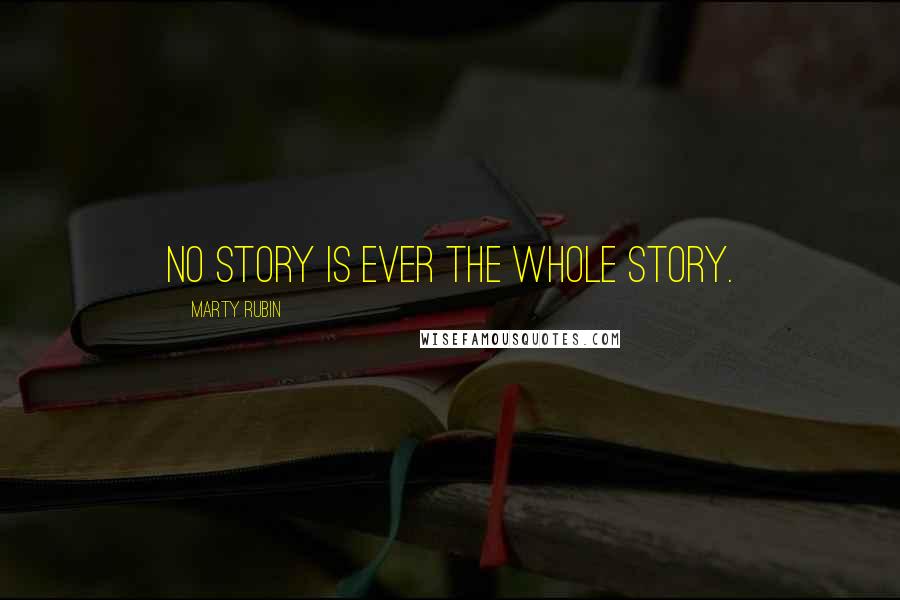 Marty Rubin Quotes: No story is ever the whole story.