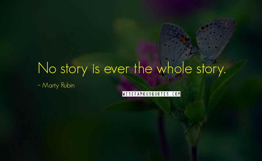 Marty Rubin Quotes: No story is ever the whole story.