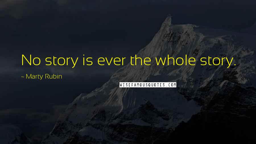 Marty Rubin Quotes: No story is ever the whole story.