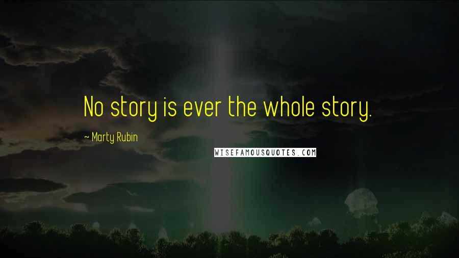 Marty Rubin Quotes: No story is ever the whole story.