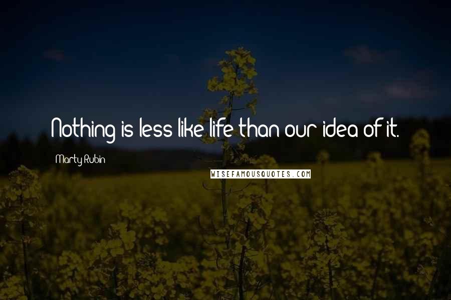 Marty Rubin Quotes: Nothing is less like life than our idea of it.