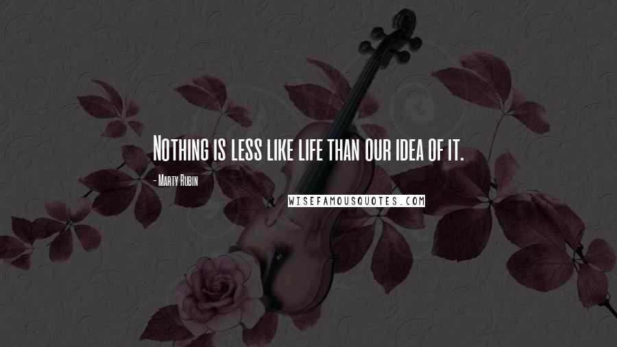 Marty Rubin Quotes: Nothing is less like life than our idea of it.