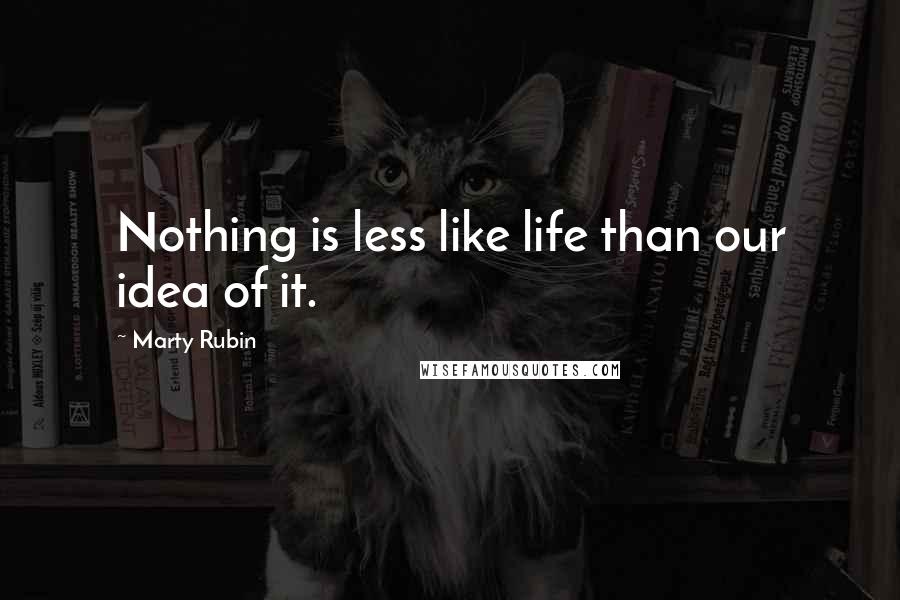 Marty Rubin Quotes: Nothing is less like life than our idea of it.