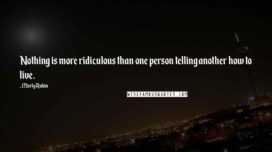 Marty Rubin Quotes: Nothing is more ridiculous than one person telling another how to live.
