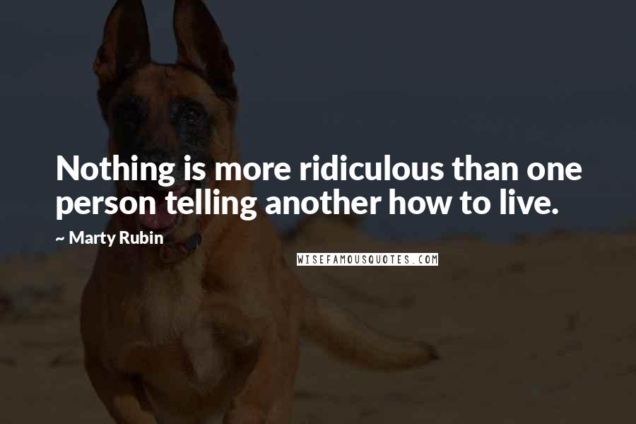 Marty Rubin Quotes: Nothing is more ridiculous than one person telling another how to live.
