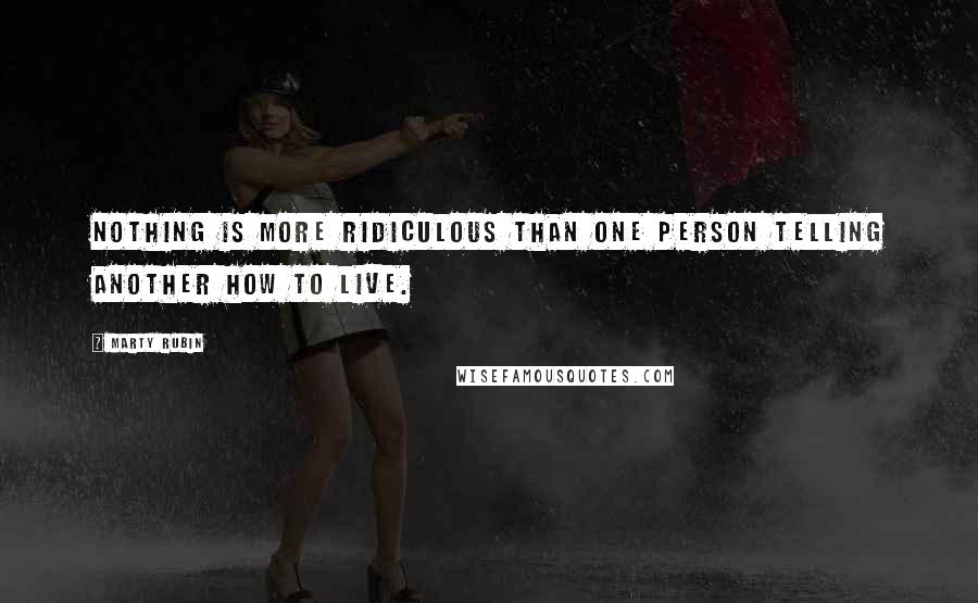 Marty Rubin Quotes: Nothing is more ridiculous than one person telling another how to live.